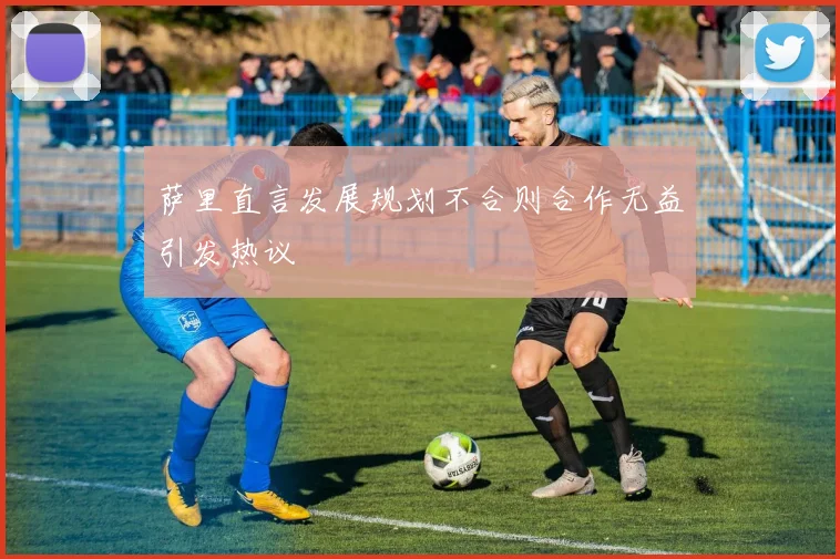 萨里直言发展规划不合则合作无益引发热议