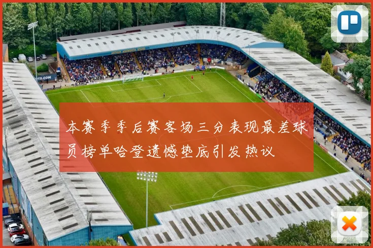 本赛季季后赛客场三分表现最差球员榜单哈登遗憾垫底引发热议