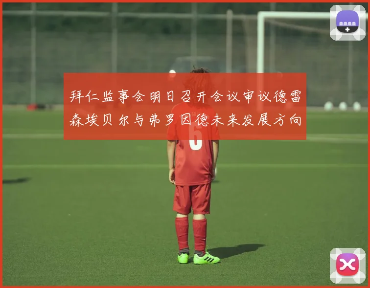 拜仁监事会明日召开会议审议德雷森埃贝尔与弗罗因德未来发展方向
