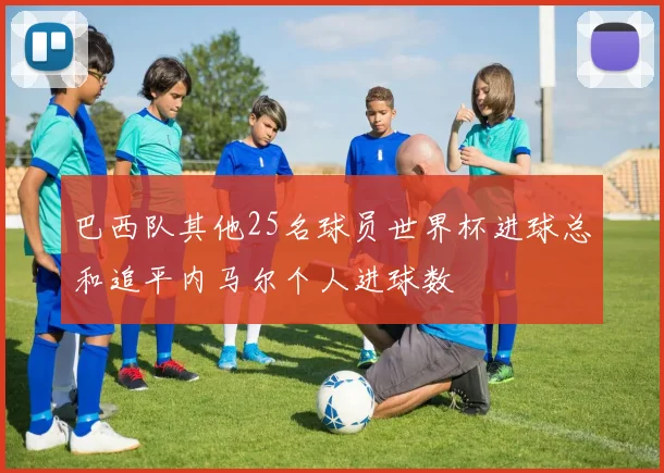 巴西队其他25名球员世界杯进球总和追平内马尔个人进球数