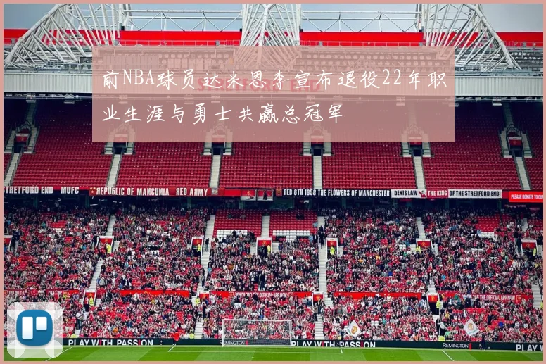 前NBA球员达米恩李宣布退役22年职业生涯与勇士共赢总冠军