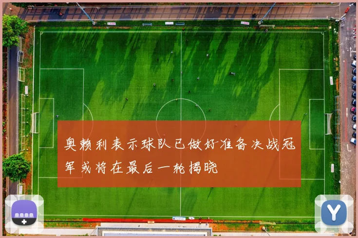 奥赖利表示球队已做好准备决战冠军或将在最后一轮揭晓